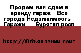 Продам или сдам в аренду гараж - Все города Недвижимость » Гаражи   . Бурятия респ.